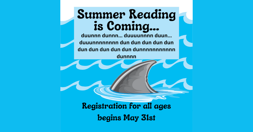 Shark fin in water with text: "Summer Reading is Coming... Registration for all ages begins May 31st."