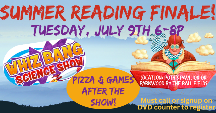 Summer Reading Finale on July 9th, 6-8 PM, featuring Whiz Bang Science Show. Pizza & games after. Register at DVD counter.
