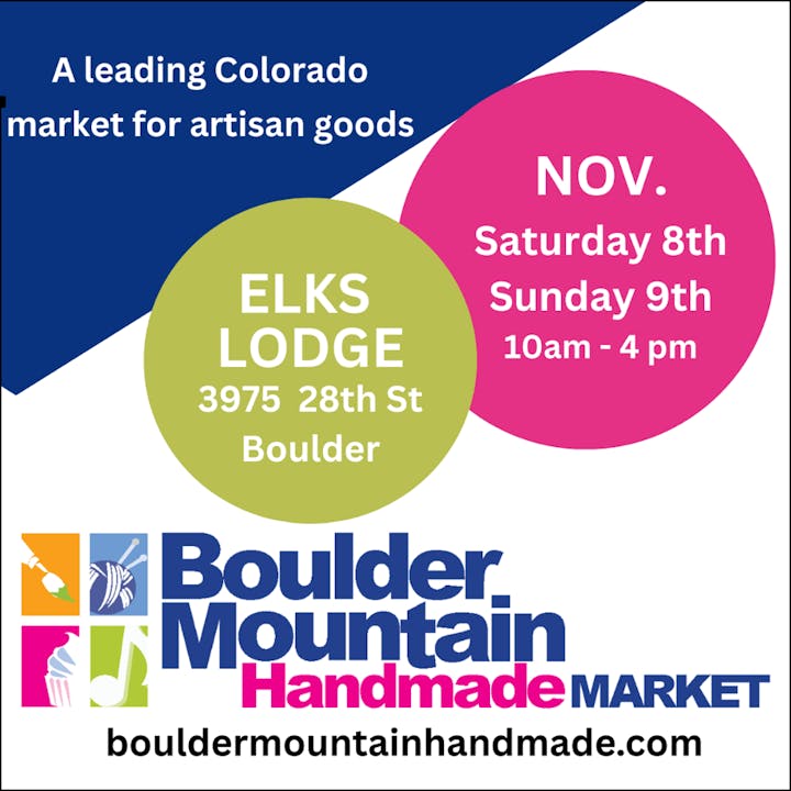 Boulder Mountain Handmade Market at Elks Lodge, 3975 28th St, Boulder. Nov 8-9, 10am-4pm. Artisan goods. bouldermountainhandmade.com