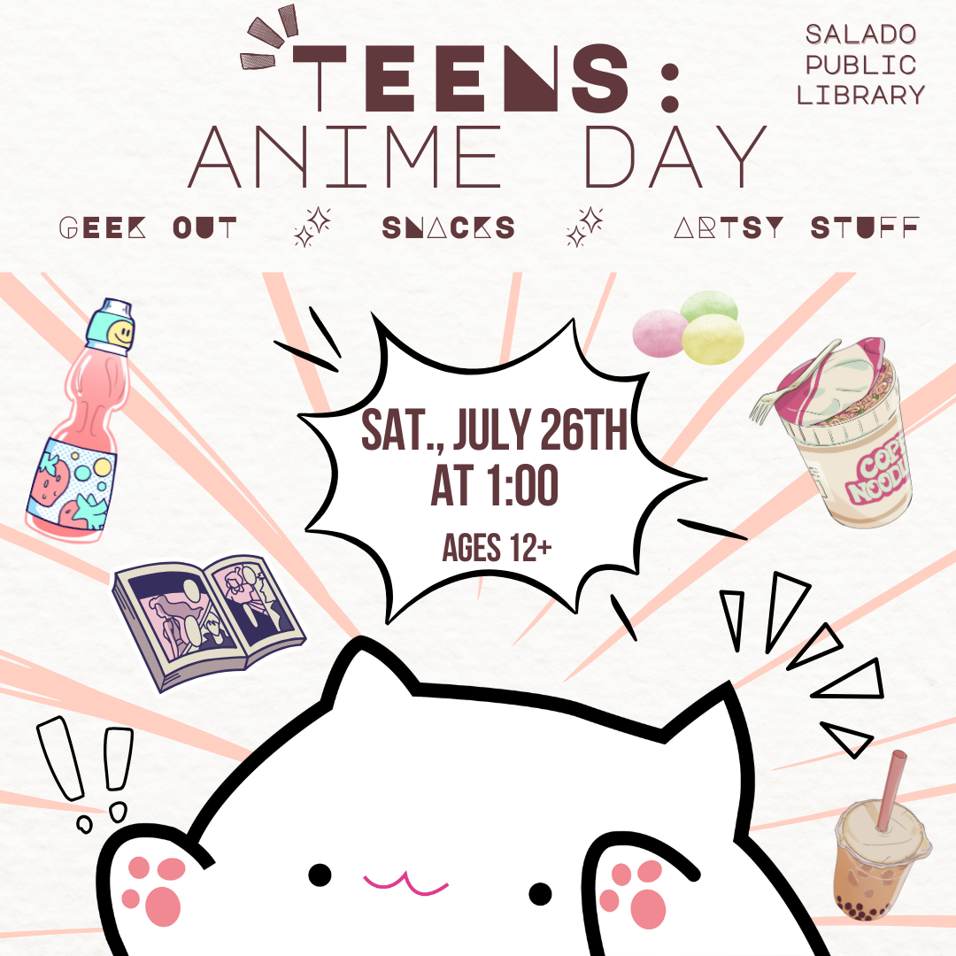Teens Anime Day at Salado Library: July 26th, 1 PM, ages 12+. Snacks, artsy stuff, and geek out!