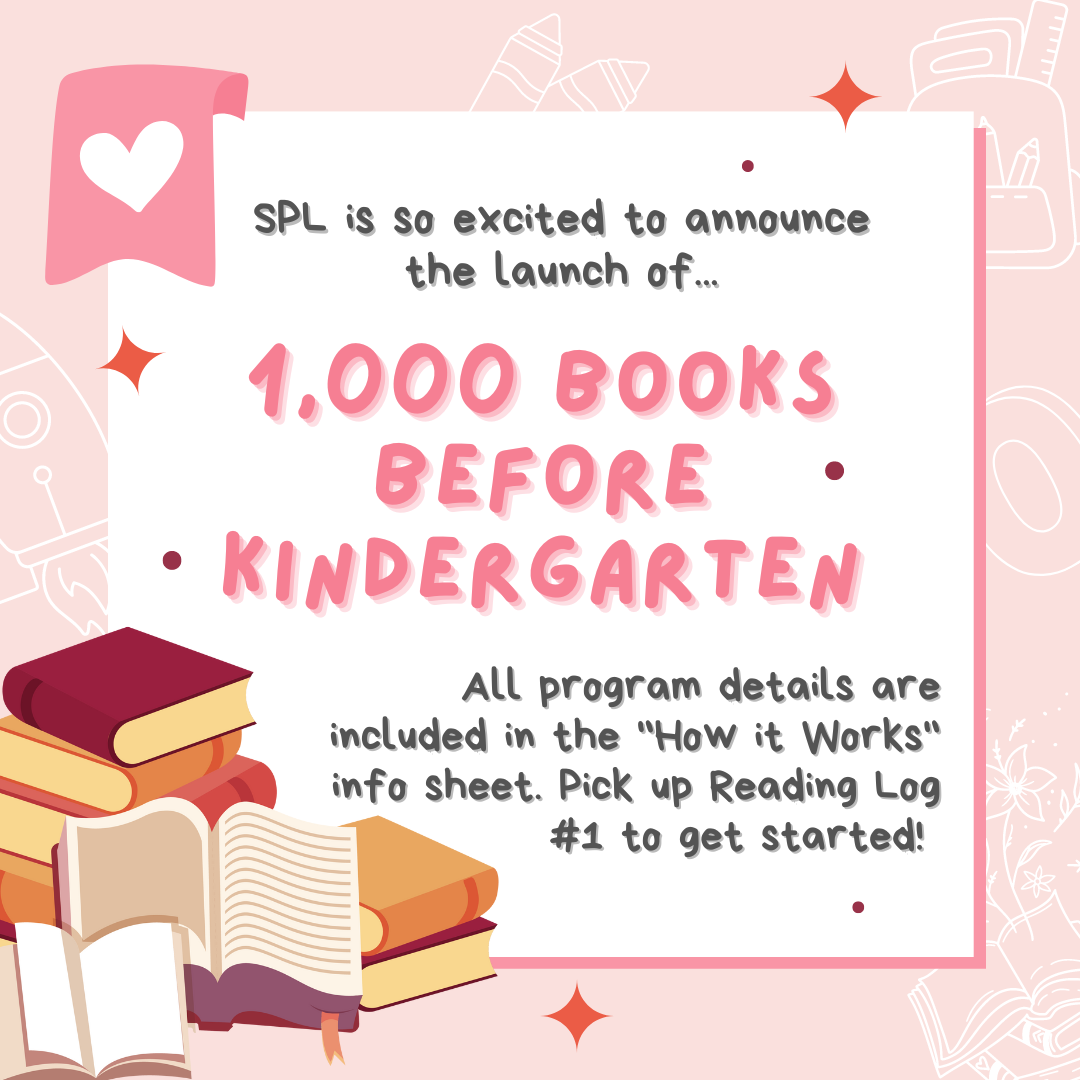 SPL launches "1,000 Books Before Kindergarten." Details in the info sheet; pick up Reading Log #1 to start!