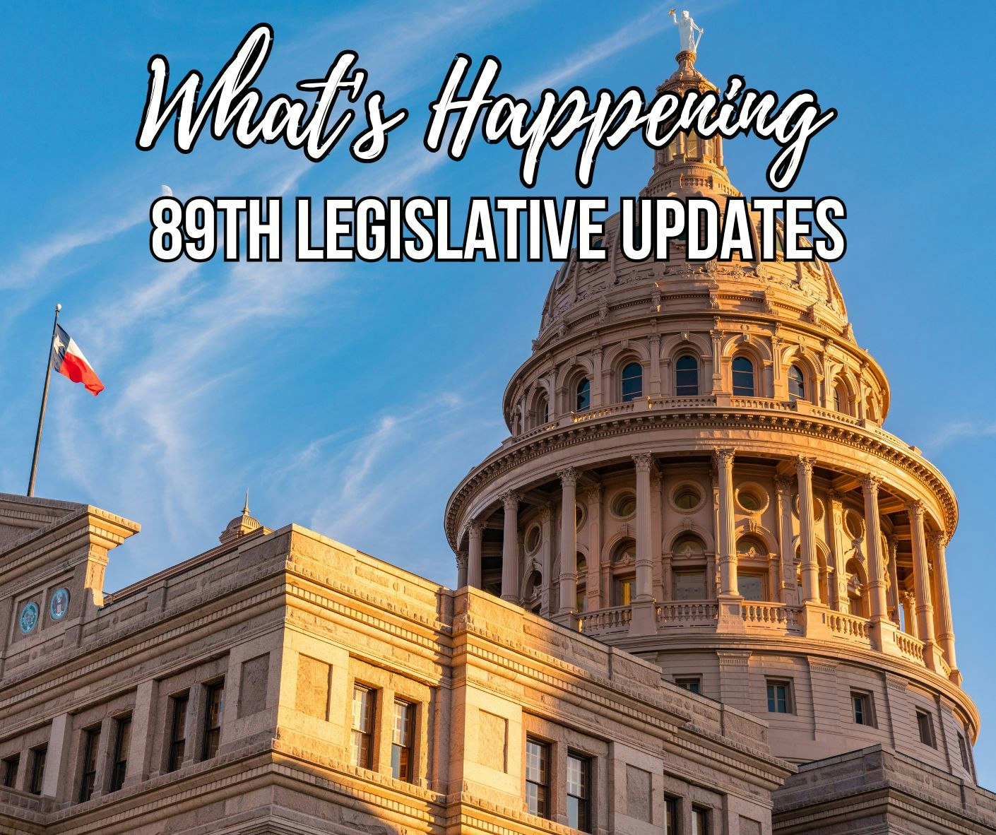 Capitol building with text: "What's Happening, 89th Legislative Updates." Texas flag visible.