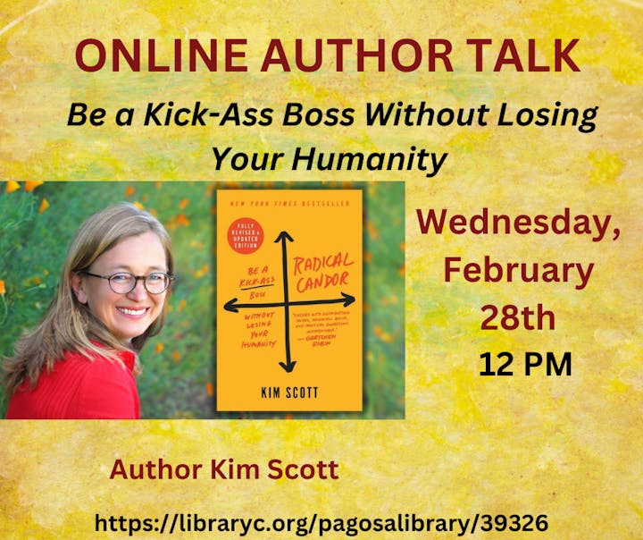 Promotional graphic for an online author talk featuring Kim Scott, author of Radical Candor. The event is titled “Be a Kick-Ass Boss Without Losing Your Humanity” and is scheduled for Wednesday, February 28th at 12 PM. The graphic includes a photo of Kim Scott and the cover of her book. Event link: https://libraryc.org/pagosalibrary/39326. The background is yellow with a leafy texture.