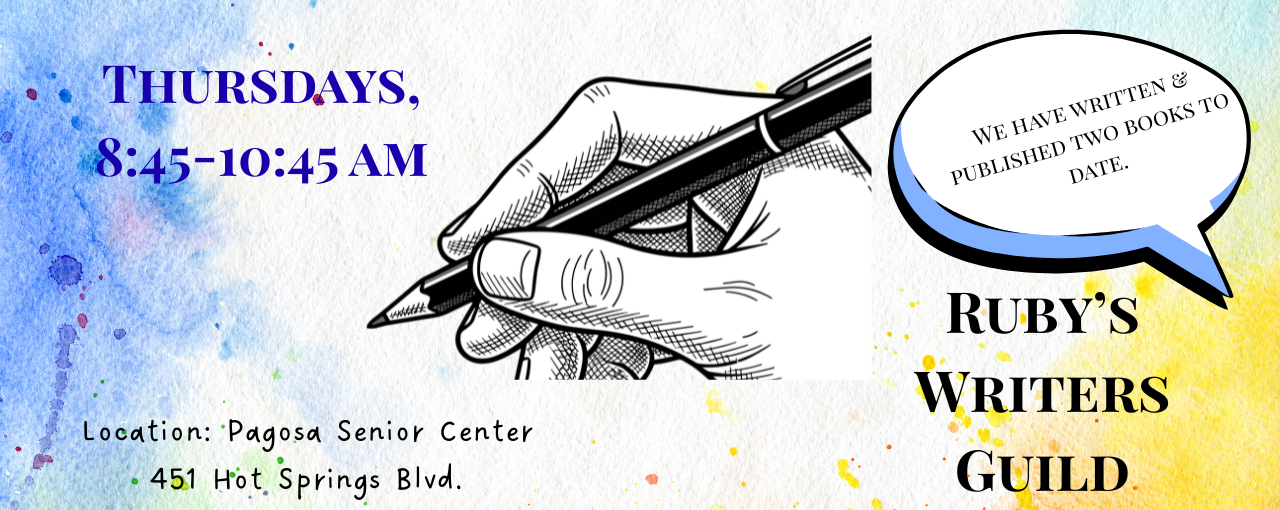 Announcement for Ruby's Writers Guild: Thursdays, 8:45-10:45 AM at Pagosa Senior Center. Two books published to date!