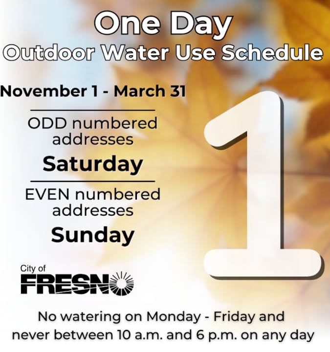 Outdoor water use schedule from Nov 1 - Mar 31 for Fresno: ODD addresses on Saturday, EVEN on Sunday. No watering Mon-Fri or 10am-6pm.