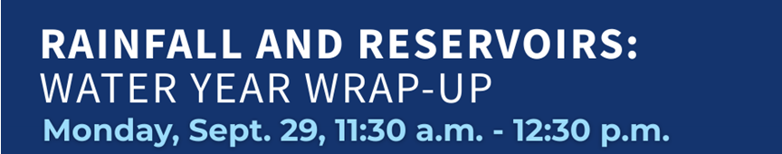 Rainfall and Reservoirs: Water Year Wrap-Up on Monday, Sept. 29, 11:30 a.m. - 12:30 p.m.