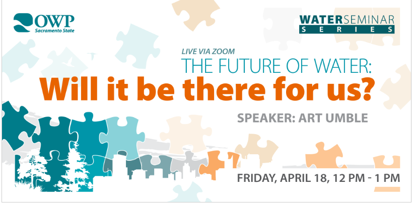 Seminar on the future of water by Art Umble via Zoom, April 18, 12-1 PM, hosted by OWP Sacramento State.