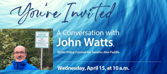 Invitation to a conversation with John Watts, Water Policy Counsel for Senator Padilla, on April 15 at 10 a.m.