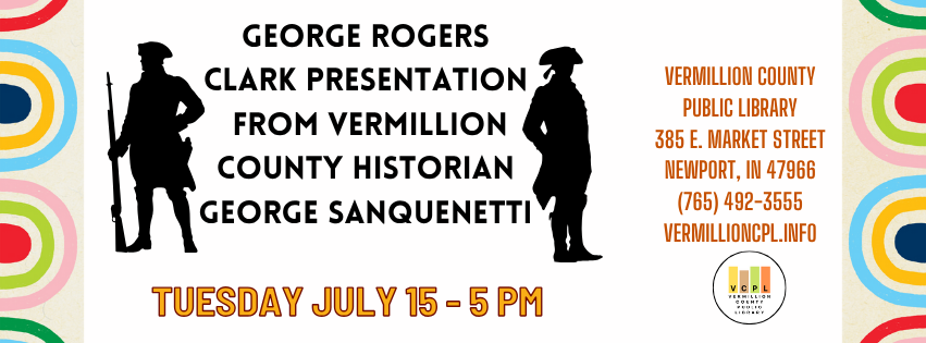 George Rogers Clark presentation by historian George Sanquenetti at Vermillion Co. Public Library, July 15, 5 PM. Contact info included.