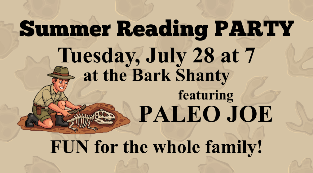 Summer Reading Party on July 28 at 7 PM, Bark Shanty, featuring Paleo Joe. Fun for the whole family!