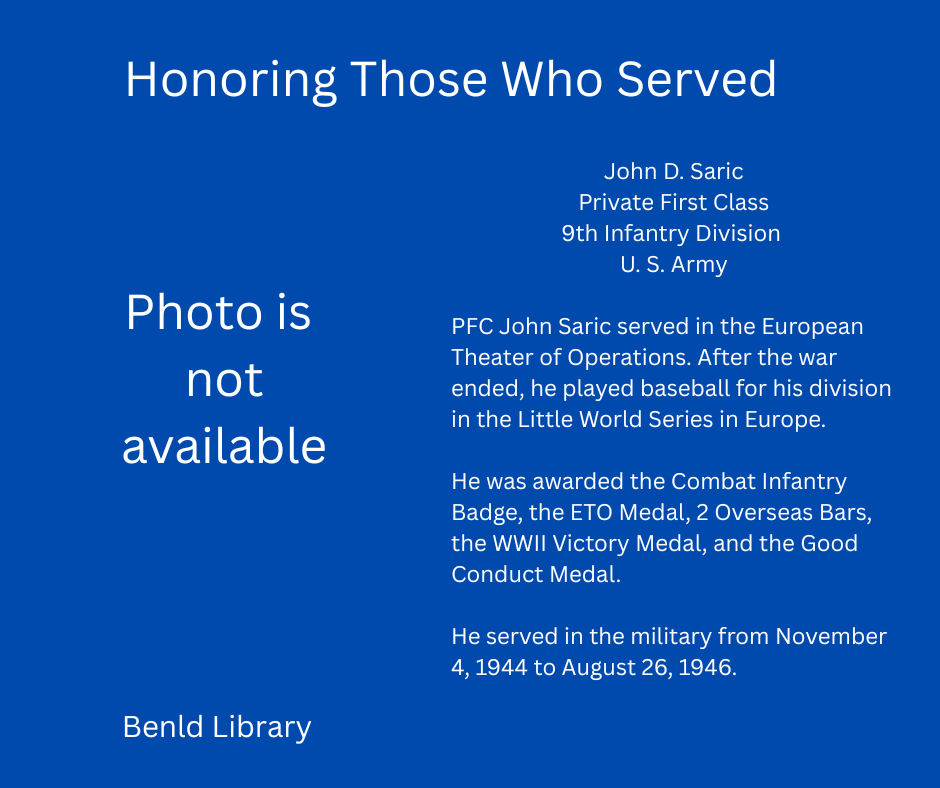 Tribute to PFC John D. Saric, 9th Infantry, U.S. Army. Served in Europe, WWII medals, played baseball. Service: 1944-1946. Benld Library.