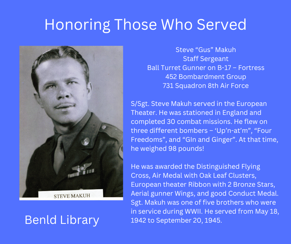 Tribute to Steve "Gus" Makuh, a Staff Sergeant and ball turret gunner on B-17 during WWII with service and awards details.