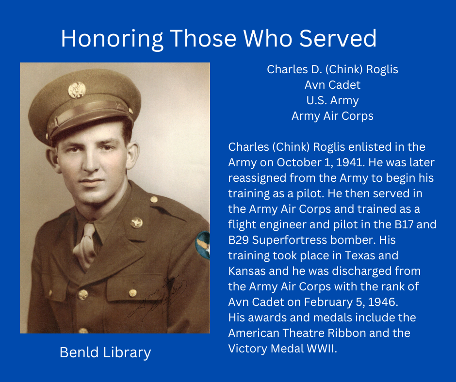 Honoring Charles D. Roglis, a U.S. Army Air Corps Avn Cadet, served in WWII, trained as a flight engineer and pilot. Medals: American Theatre Ribbon, Victory Medal.