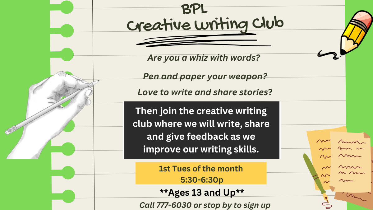 BPL Creative Writing Club flyer; join to write, share, and improve. Meets 1st Tuesday monthly, 5:30-6:30pm, ages 13+, call to sign up.