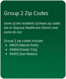 Group 2 Zip Codes: 94025 (Menlo Park), 94404 (Foster City), 94403 (San Mateo). In Sequoia Healthcare District.