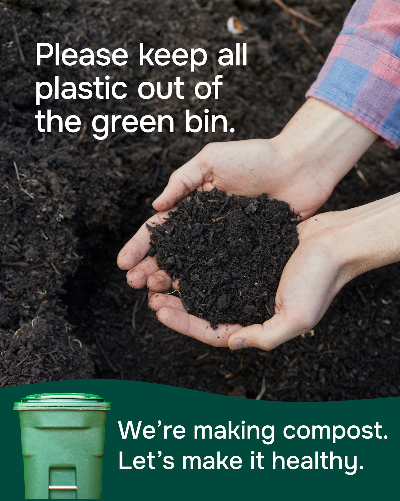 Hands holding compost with text: "Please keep all plastic out of the green bin. We’re making compost. Let’s make it healthy."