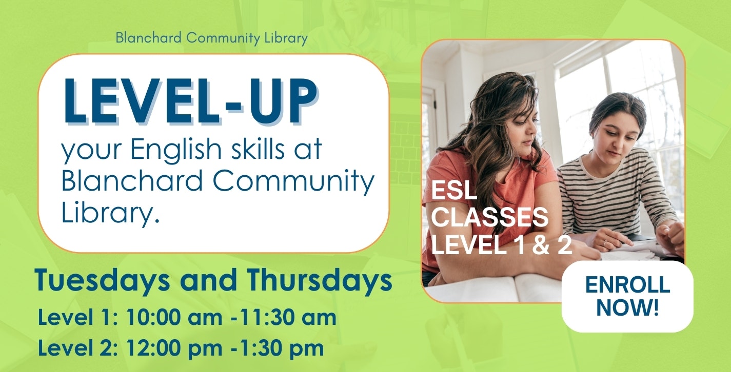 ESL classes at Blanchard Community Library, Tuesdays and Thursdays. Level 1: 10-11:30 am, Level 2: 12-1:30 pm. Enroll now!