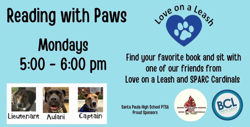 Reading with Paws event, Mondays 5-6 pm. Sit with therapy dogs from Love on a Leash. Sponsored by Santa Paula High School PTSA.