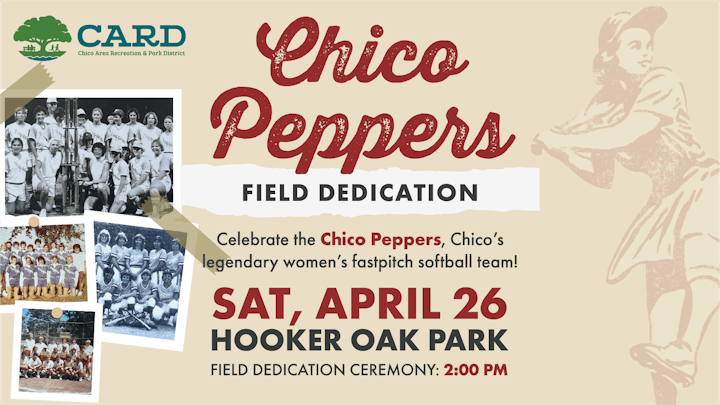 Chico Peppers Field Dedication, April 26 at Hooker Oak Park, 2:00 PM. Celebrating Chico's legendary women's softball team.