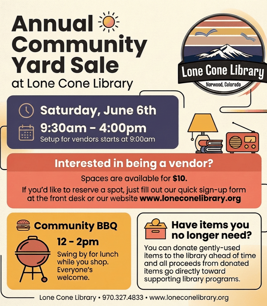 Annual Community Yard Sale at Lone Cone Library on June 6th, 9:30am-4pm. BBQ from 12-2pm. Vendor spots $10. Donations welcome!
