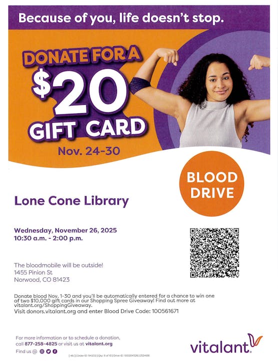 Blood drive at Lone Cone Library, Nov 26, 2025. Donate for a $20 gift card, Nov 24-30. More info at vitalant.org.