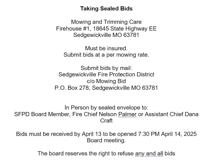 Sealed bids for mowing at Firehouse #1, Sedgewickville, MO. Submit by April 13 for April 14 opening. Must be insured.