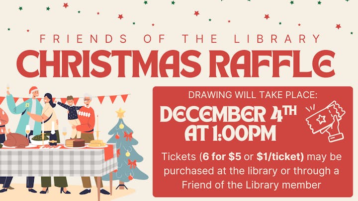 Friends of the Library Christmas Raffle, drawing on December 4th at 1:00 PM. Tickets: 6 for $5 or $1 each.