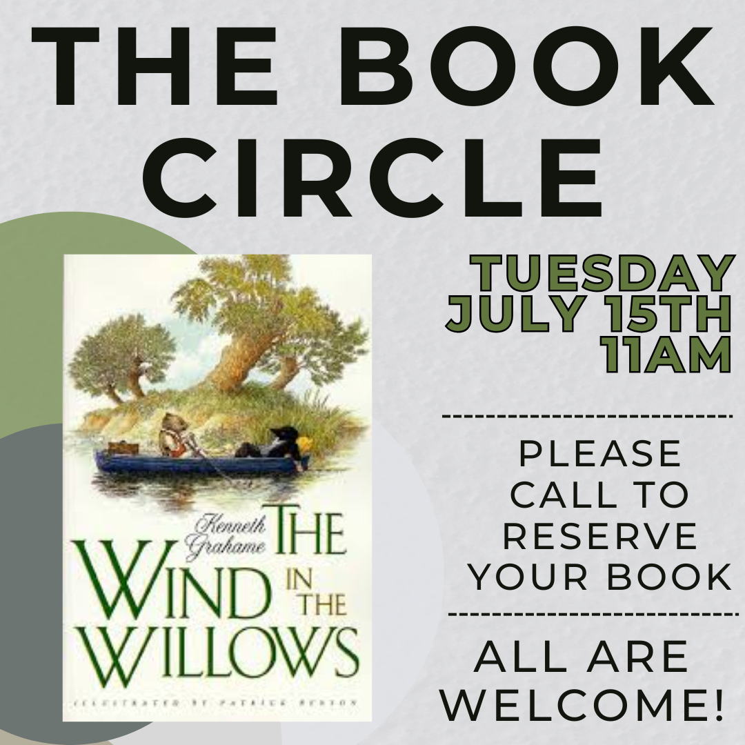The Book Circle meeting for "The Wind in the Willows" is on Tuesday, July 15th at 11 AM. Call to reserve. All are welcome!