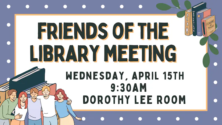 A meeting for the Friends of the Library on April 15th at 9:30 AM in the Dorothy Lee Room.