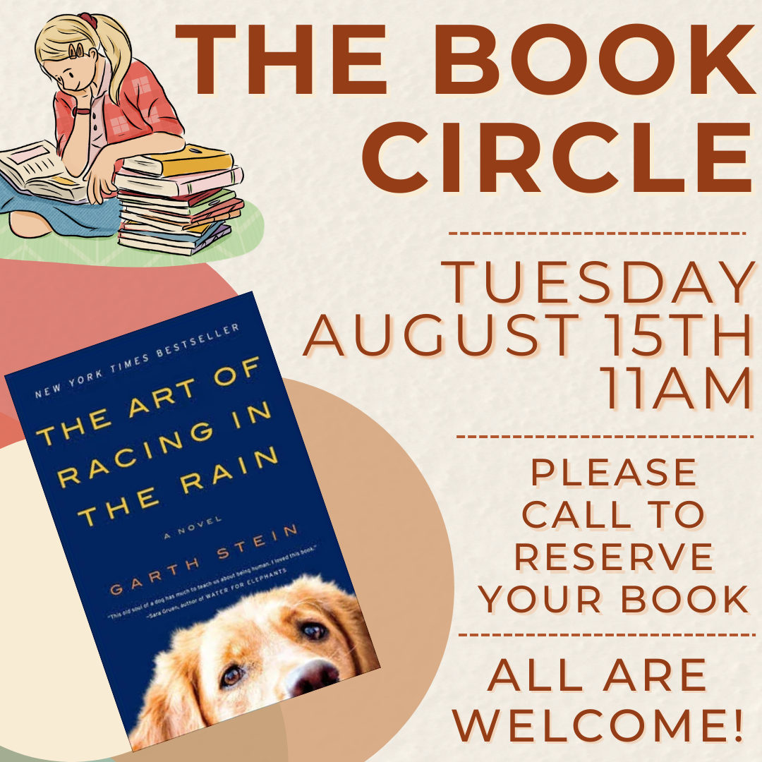 Join the Book Circle on August 15 at 11 AM to discuss "The Art of Racing in the Rain." Call to reserve your book!