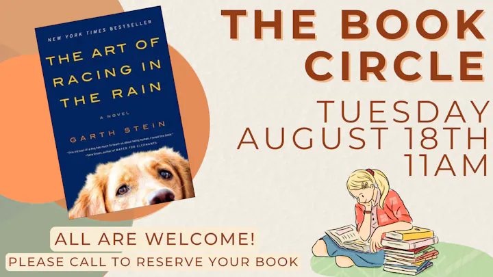 Join the Book Circle on August 18 at 11 AM to discuss "The Art of Racing in the Rain" by Garth Stein. All are welcome!