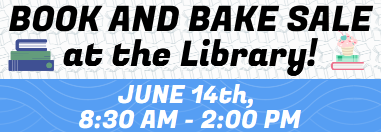 Book and Bake Sale at the Library! June 14th, 8:30 AM - 2:00 PM.