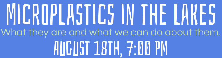 Event on "Microplastics in the Lakes" discussing solutions, August 18th at 7:00 PM.