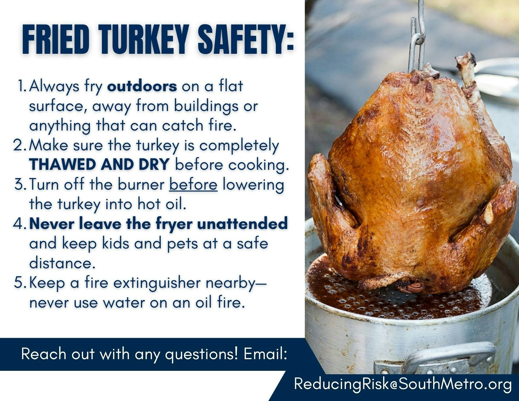 Fried turkey safety tips: fry outdoors, ensure turkey is thawed/dry, turn off burner before lowering, never leave fryer unattended.