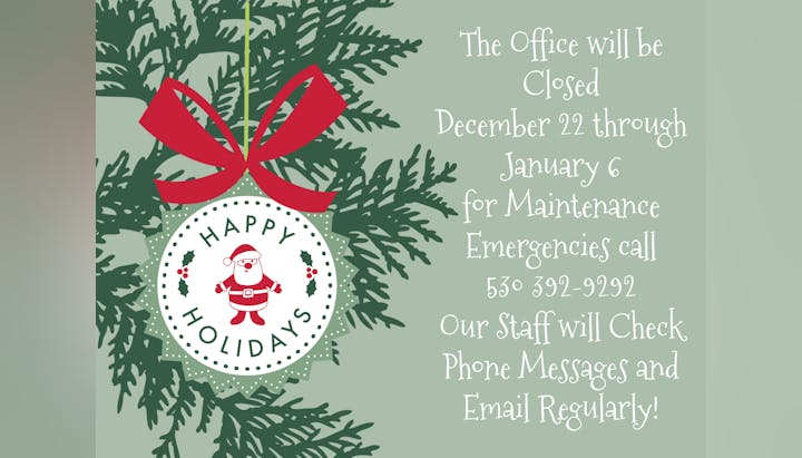 Office closed December 22 - January 6 for maintenance. For emergencies, call 530-392-9292. Happy Holidays!