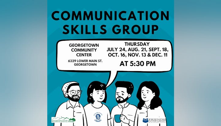 Communication Skills Group at Georgetown Community Center, Thursdays at 5:30 PM. Dates: July 24, Aug 21, Sept 18, Oct 16, Nov 13, Dec 11.