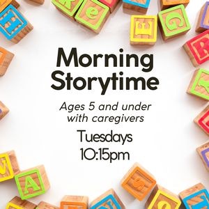 Colorful blocks frame "Morning Storytime" for kids 5 and under with caregivers, Tuesdays at 10:15pm.