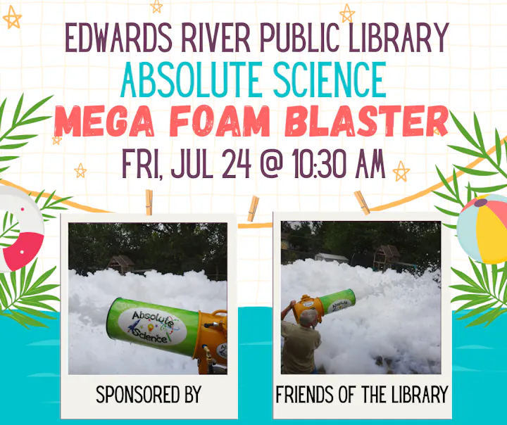 Event at Edwards River Public Library: "Absolute Science Mega Foam Blaster" on July 24 at 10:30 AM. Sponsored by Friends of the Library.