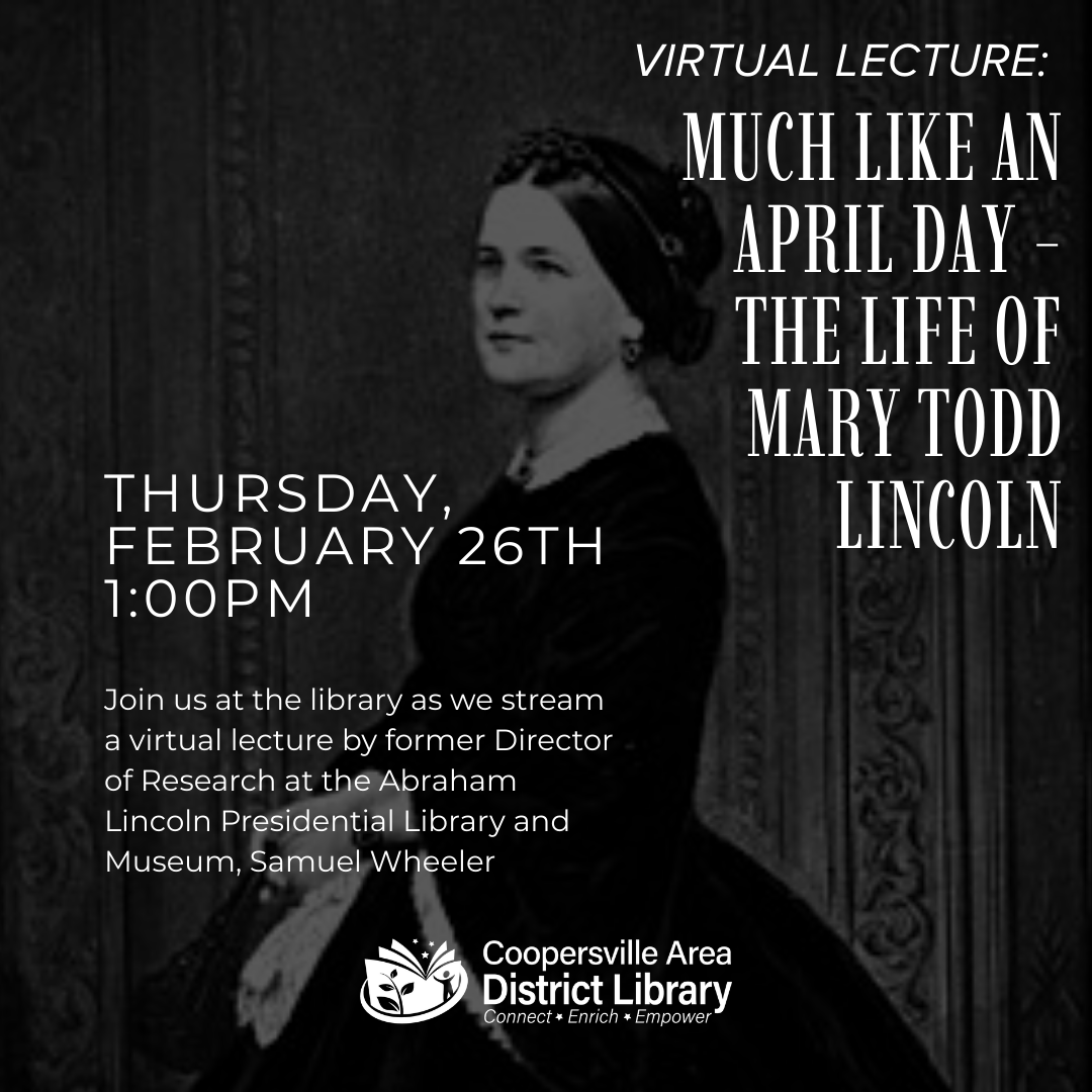 A virtual lecture about Mary Todd Lincoln, streamed on Feb 26 at 1:00 PM, hosted by the Coopersville Area District Library.