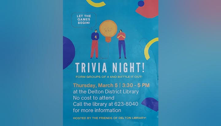 Trivia Night at Delton District Library on March 5, 3:30-5 PM. Form teams of 4. Free to attend! Call 623-8040 for info.