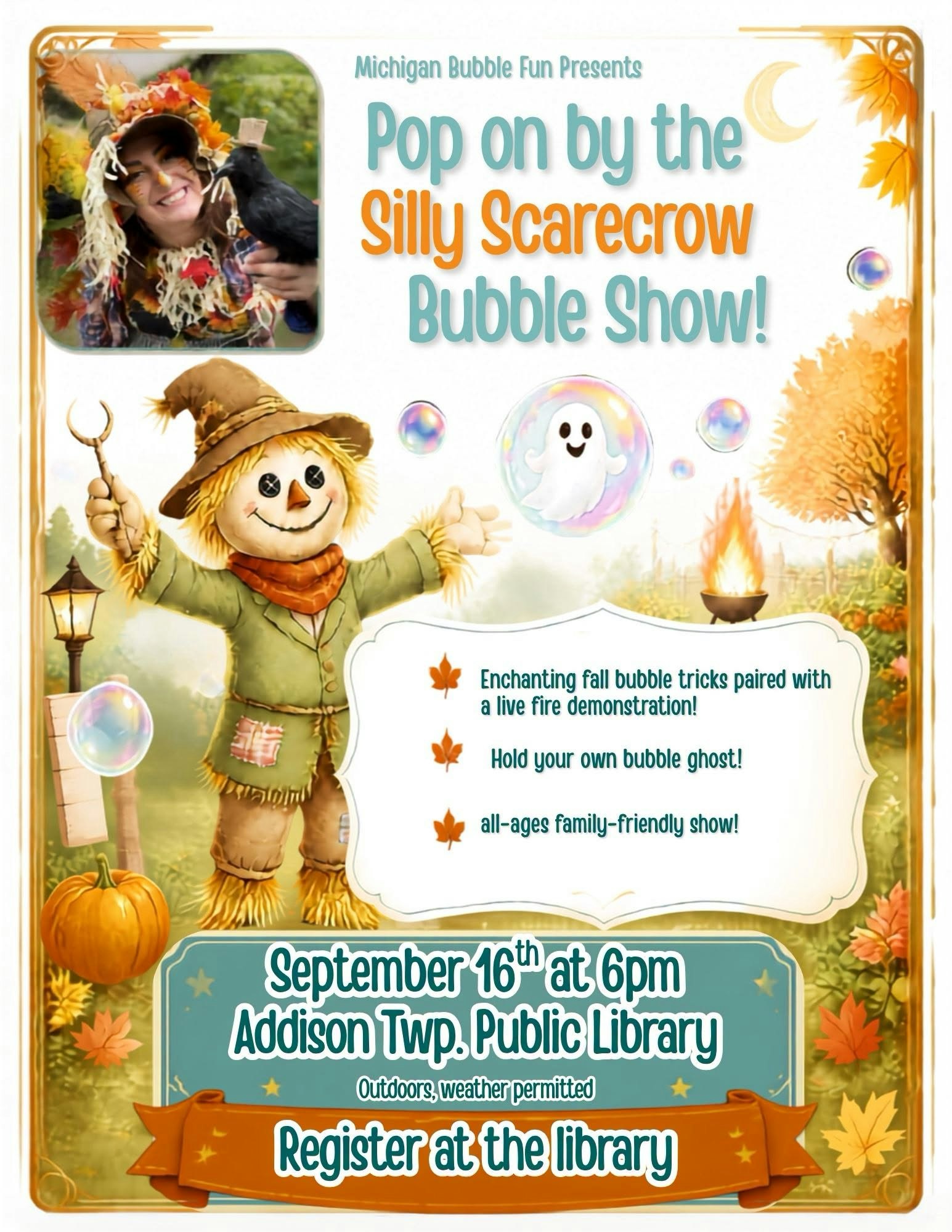 Join the Silly Scarecrow Bubble Show on Sept 16 at 6pm at Addison Twp. Library for fun bubble tricks and a fire demo!